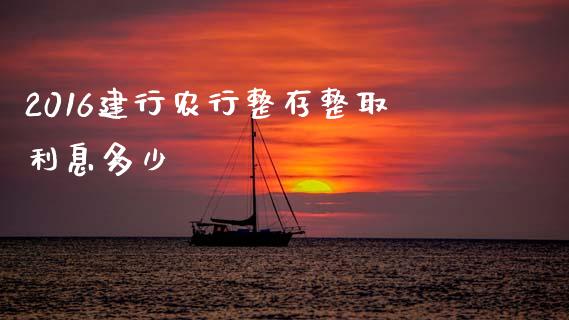 2016建行农行整存整取利息多少_https://wap.15771688.com_道指期货_第1张