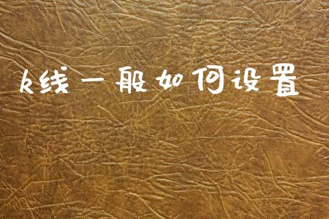 k线一般如何设置_https://wap.15771688.com_原油期货直播室_第1张
