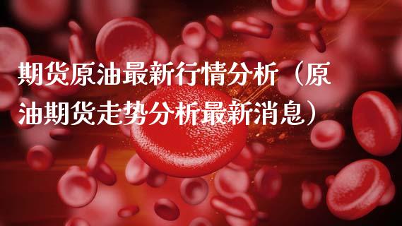期货原油最新行情分析（原油期货走势分析最新消息）_https://wap.15771688.com_期货手续费一览表_第1张