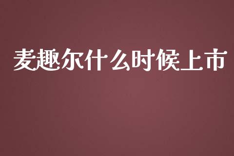 麦趣尔什么时候上市_https://wap.15771688.com_原油期货直播室_第1张