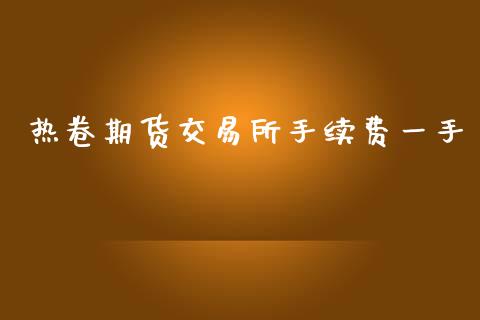 热卷期货交易所手续费一手_https://wap.15771688.com_国际期货_第1张