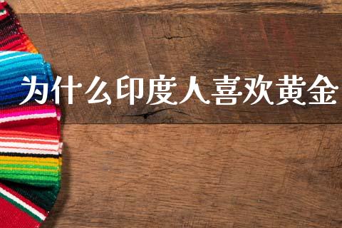 为什么印度人喜欢黄金_https://wap.15771688.com_原油期货直播室_第1张