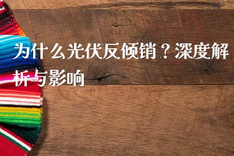 为什么光伏反倾销？深度解析与影响_https://wap.15771688.com_原油期货直播室_第1张