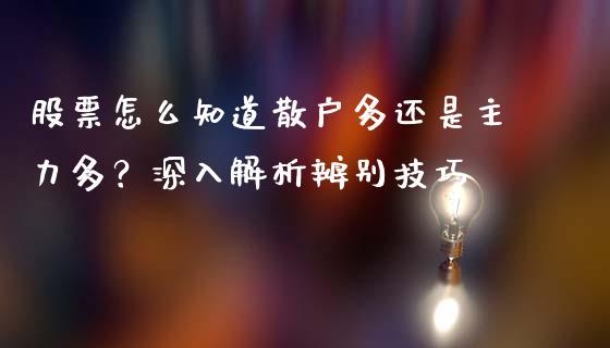 股票怎么知道散户多还是主力多？深入解析辨别技巧_https://wap.15771688.com_期货手续费一览表_第1张