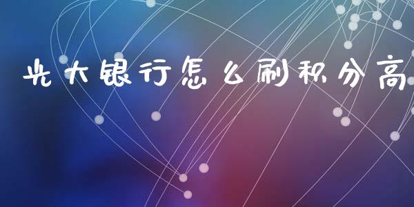 光大银行怎么刷积分高_https://wap.15771688.com_国际期货_第1张
