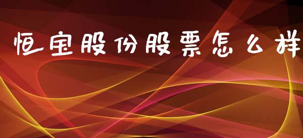 恒宝股份股票怎么样_https://wap.15771688.com_原油期货直播室_第1张