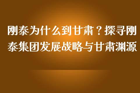 刚泰为什么到甘肃？探寻刚泰集团发展战略与甘肃渊源_https://wap.15771688.com_国际期货_第1张