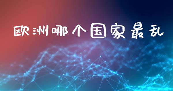 欧洲哪个国家最乱_https://wap.15771688.com_道指期货_第1张