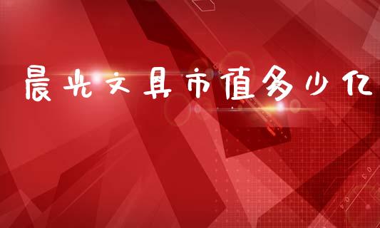 晨光文具市值多少亿_https://wap.15771688.com_原油期货直播室_第1张
