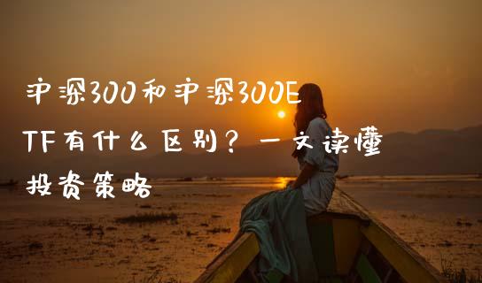 沪深300和沪深300ETF有什么区别？一文读懂投资策略_https://wap.15771688.com_期货手续费一览表_第1张