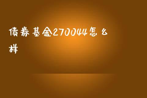 债券基金270044怎么样_https://wap.15771688.com_国际期货_第1张