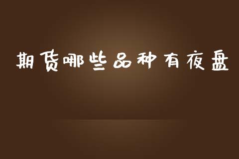 期货哪些品种有夜盘_https://wap.15771688.com_道指期货_第1张