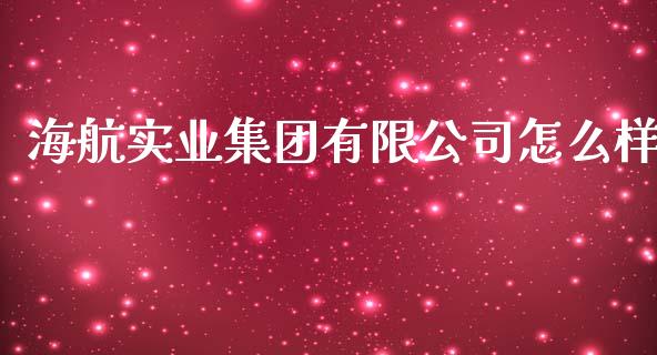 海航实业集团有限公司怎么样_https://wap.15771688.com_期货手续费一览表_第1张