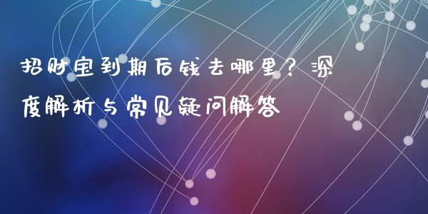 招财宝到期后钱去哪里？深度解析与常见疑问解答_https://wap.15771688.com_道指期货_第1张