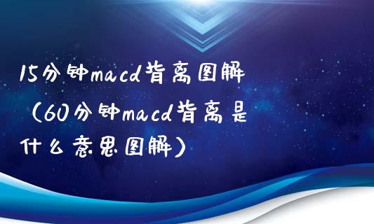 15分钟macd背离图解（60分钟macd背离是什么意思图解）_https://wap.15771688.com_国际期货_第1张
