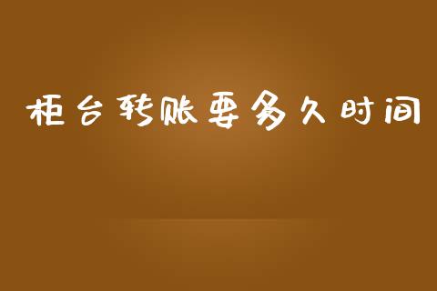 柜台转账要多久时间_https://wap.15771688.com_国际期货_第1张
