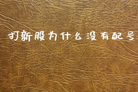 打新股为什么没有配号_https://wap.15771688.com_原油期货直播室_第1张